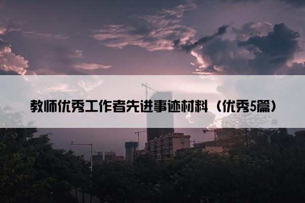 教师优秀工作者先进事迹材料（优秀5篇）