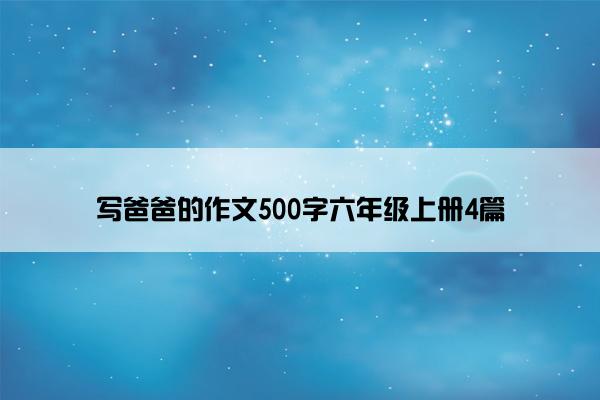 写爸爸的作文500字六年级上册4篇