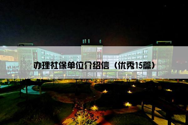 办理社保单位介绍信（优秀15篇）