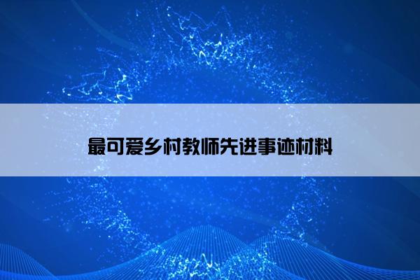 最可爱乡村教师先进事迹材料