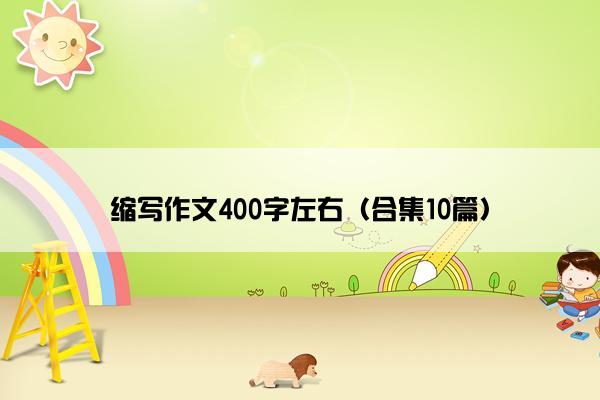 缩写作文400字左右（合集10篇）