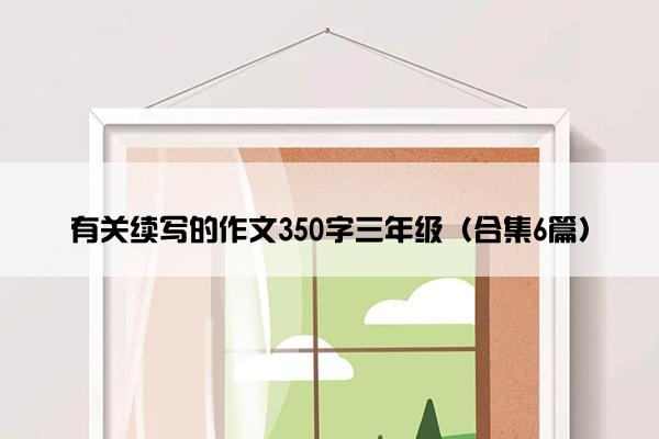 有关续写的作文350字三年级（合集6篇）