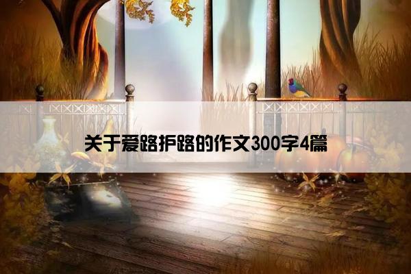 关于爱路护路的作文300字4篇