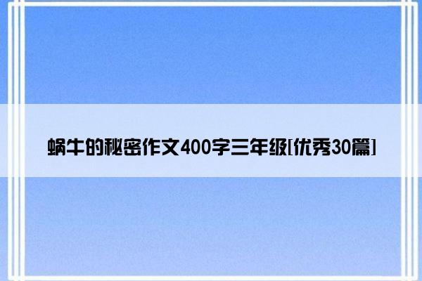 蜗牛的秘密作文400字三年级[优秀30篇]