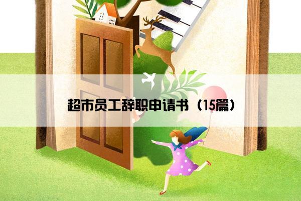 超市员工辞职申请书(15篇) 超市员工辞职申请书(15篇)