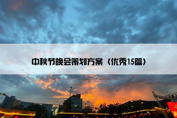 中秋节晚会策划方案(优秀15篇) 中秋节晚会策划方案(优秀15篇)