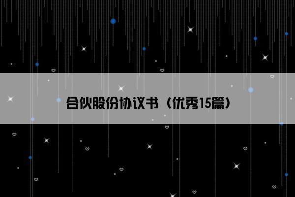 合伙股份协议书(优秀15篇) 合伙股份协议书(优秀15篇)