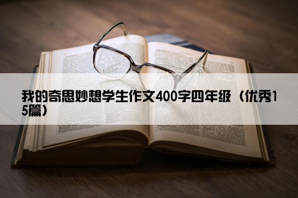我的奇思妙想学生作文400字四年级(优秀15篇) 我的奇思妙想学生作文400字四年级(优秀15篇)