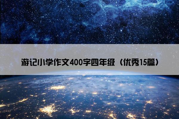 游记小学作文400字四年级（优秀15篇）