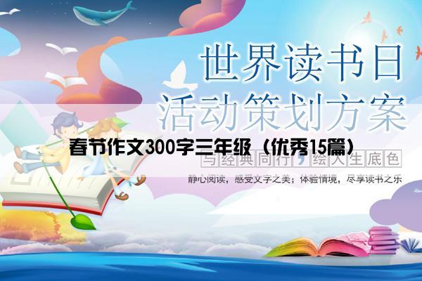 春节作文300字三年级(优秀15篇) 春节作文300字三年级(优秀15篇)