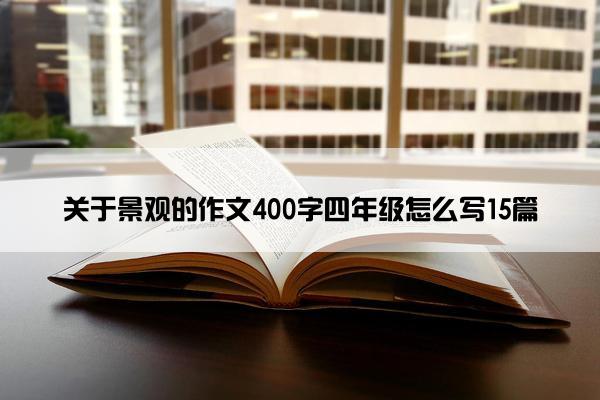 关于景观的作文400字四年级怎么写15篇 关于景观的作文400字四年级怎么写15篇