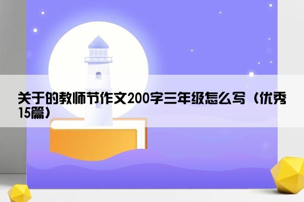 关于的教师节作文200字三年级怎么写（优秀15篇）