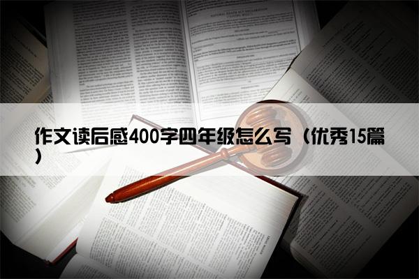 作文读后感400字四年级怎么写（优秀15篇）