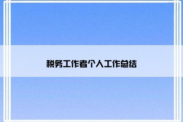 税务工作者个人工作总结 税务工作者个人工作总结
