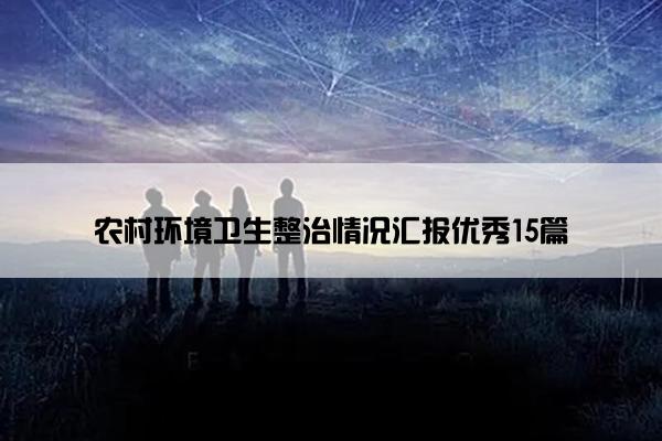 农村环境卫生整治情况汇报优秀15篇