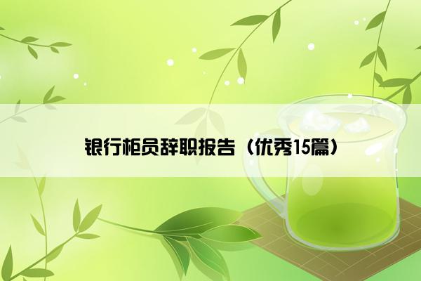 银行柜员辞职报告（优秀15篇）