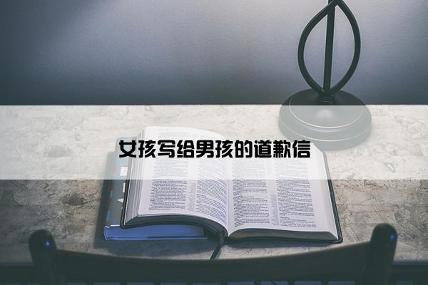女孩写给男孩的道歉信