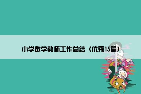 小学数学教师工作总结(优秀15篇) 小学数学教师工作总结(优秀15篇)