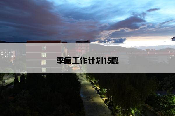 季度工作计划15篇 季度工作计划15篇