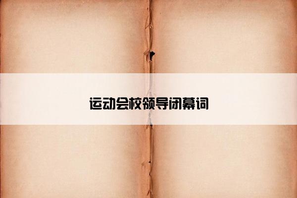 运动会校领导闭幕词