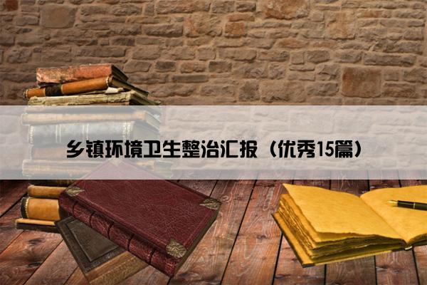 乡镇环境卫生整治汇报（优秀15篇）