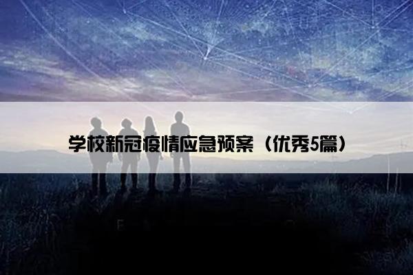 学校新冠疫情应急预案(优秀5篇) 学校新冠疫情应急预案(优秀5篇)