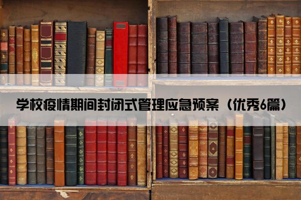 学校疫情期间封闭式管理应急预案（优秀6篇）