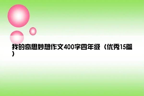我的奇思妙想作文400字四年级(优秀15篇) 我的奇思妙想作文400字四年级(优秀15篇)