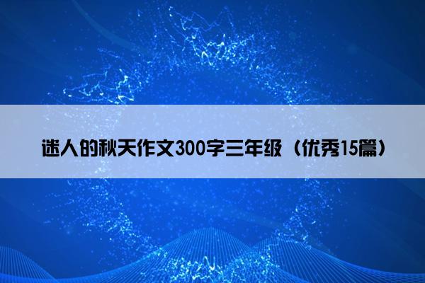 迷人的秋天作文300字三年级（优秀15篇）