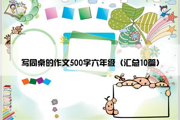 写同桌的作文500字六年级（汇总10篇）