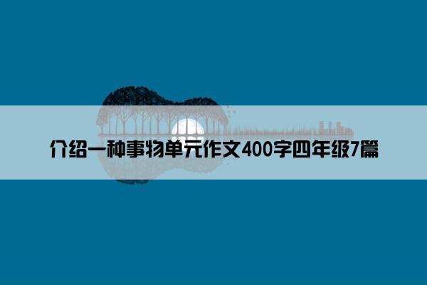 介绍一种事物单元作文400字四年级7篇