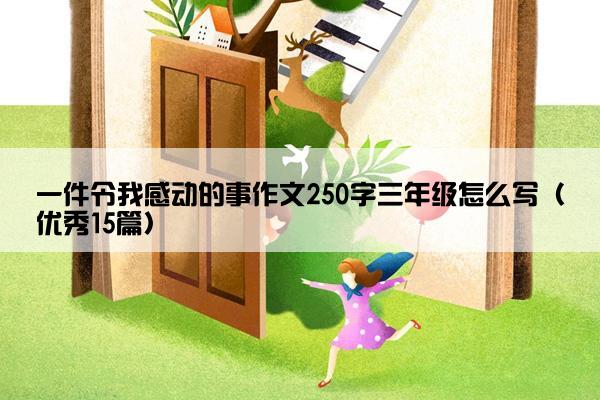 一件令我感动的事作文250字三年级怎么写（优秀15篇）