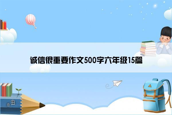 诚信很重要作文500字六年级15篇