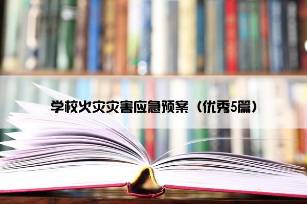 学校火灾灾害应急预案(优秀5篇) 学校火灾灾害应急预案(优秀5篇)