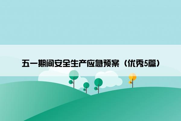 五一期间安全生产应急预案（优秀5篇）