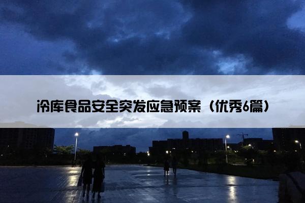 冷库食品安全突发应急预案(优秀6篇) 冷库食品安全突发应急预案(优秀6篇)