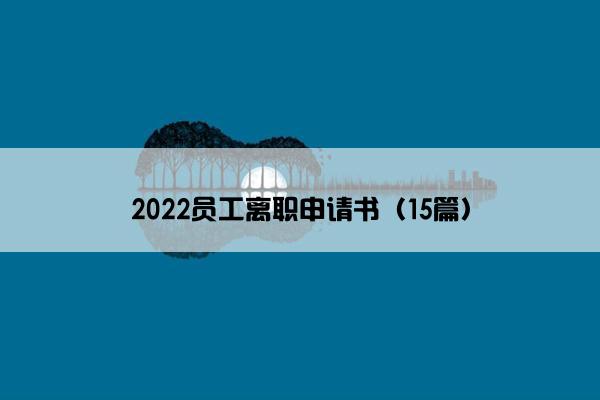 2022员工离职申请书（15篇）