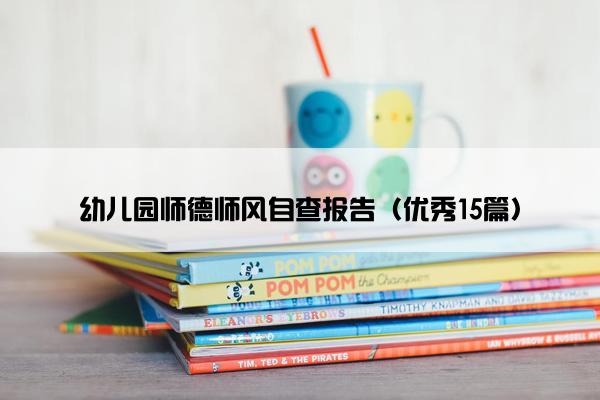 幼儿园师德师风自查报告（优秀15篇）