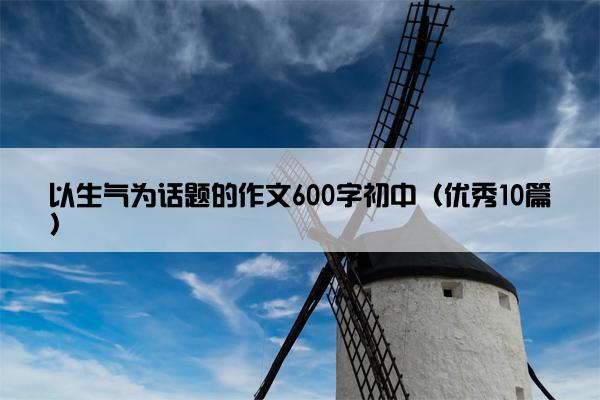 以生气为话题的作文600字初中（优秀10篇）