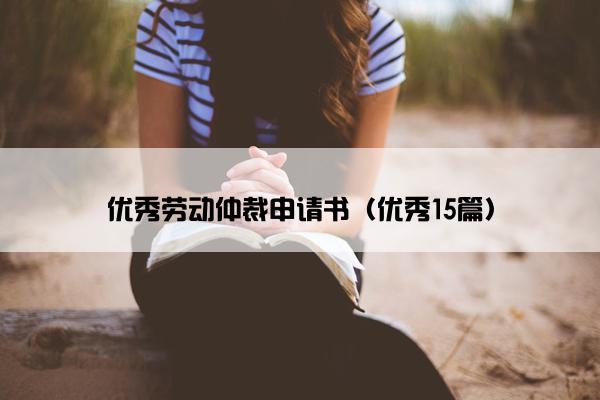 优秀劳动仲裁申请书（优秀15篇）