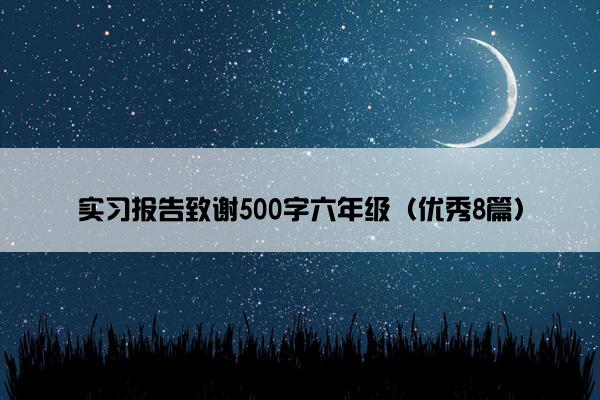 实习报告致谢500字六年级（优秀8篇）