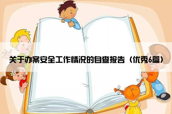 关于办案安全工作情况的自查报告（优秀6篇）