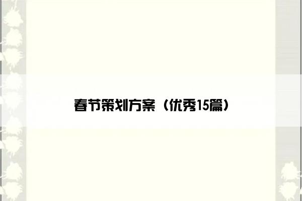 春节策划方案(优秀15篇) 春节策划方案(优秀15篇)