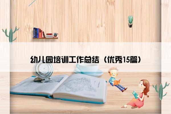 幼儿园培训工作总结(优秀15篇) 幼儿园培训工作总结(优秀15篇)