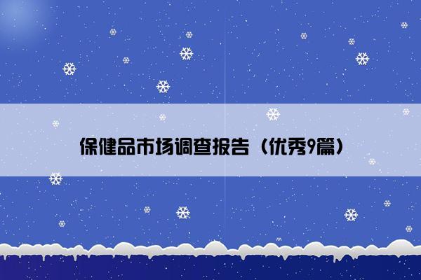 保健品市场调查报告(优秀9篇) 保健品市场调查报告(优秀9篇)
