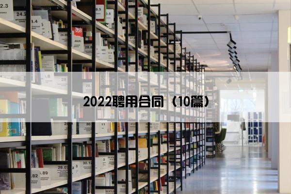 2022聘用合同（10篇）