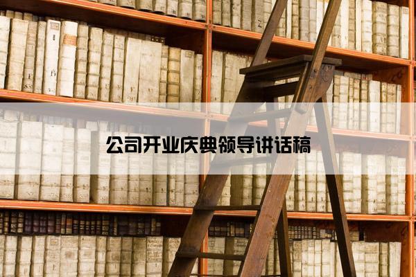 公司开业庆典领导讲话稿 公司开业庆典领导讲话稿