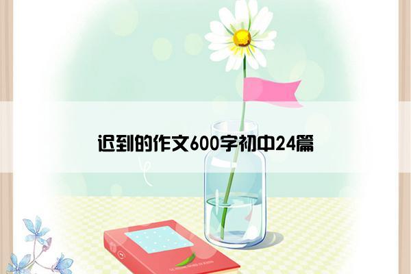 迟到的作文600字初中24篇