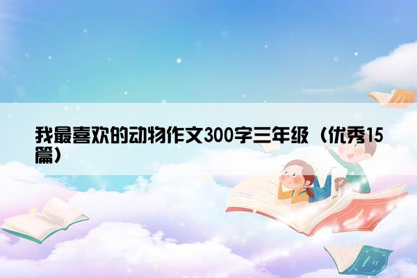 我最喜欢的动物作文300字三年级（优秀15篇）