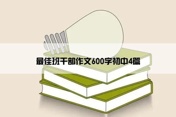 最佳班干部作文600字初中4篇